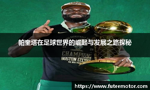 帕奎塔在足球世界的崛起与发展之路探秘