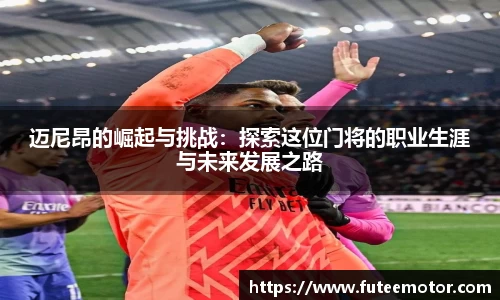 迈尼昂的崛起与挑战:探索这位门将的职业生涯与未来发展之路