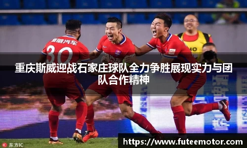 重庆斯威迎战石家庄球队全力争胜展现实力与团队合作精神
