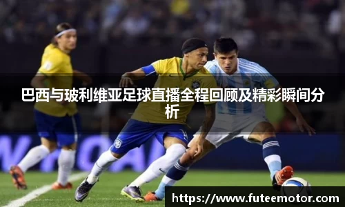 巴西与玻利维亚足球直播全程回顾及精彩瞬间分析