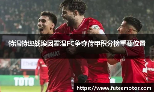 特温特迎战埃因霍温FC争夺荷甲积分榜重要位置