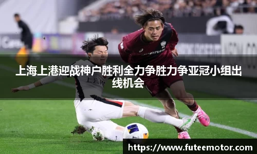 上海上港迎战神户胜利全力争胜力争亚冠小组出线机会