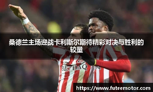 桑德兰主场迎战卡利斯尔期待精彩对决与胜利的较量