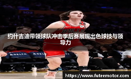 约什吉迪带领球队冲击季后赛展现出色球技与领导力