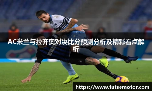 AC米兰与拉齐奥对决比分预测分析及精彩看点解析