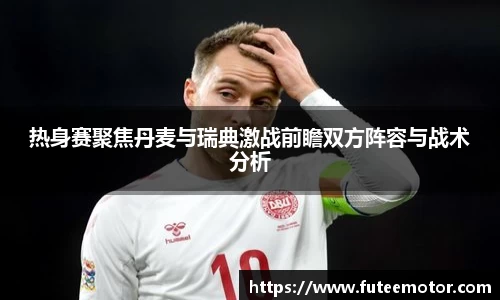 热身赛聚焦丹麦与瑞典激战前瞻双方阵容与战术分析