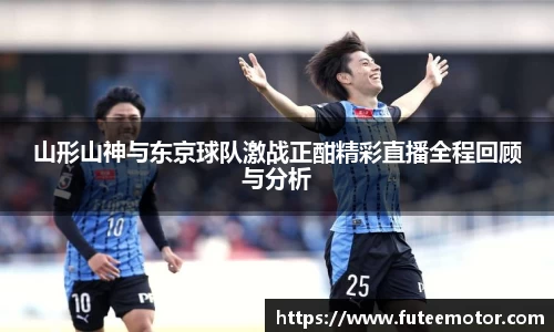 山形山神与东京球队激战正酣精彩直播全程回顾与分析