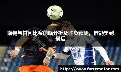 南锡与甘冈比赛前瞻分析及胜负预测，谁能笑到最后