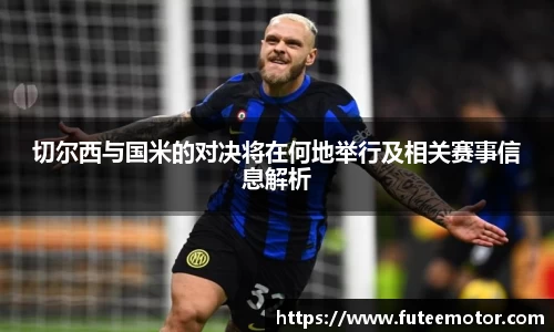 切尔西与国米的对决将在何地举行及相关赛事信息解析