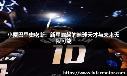 小贾巴里史密斯：新星崛起的篮球天才与未来无限可能