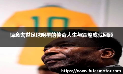 悼念去世足球明星的传奇人生与辉煌成就回顾