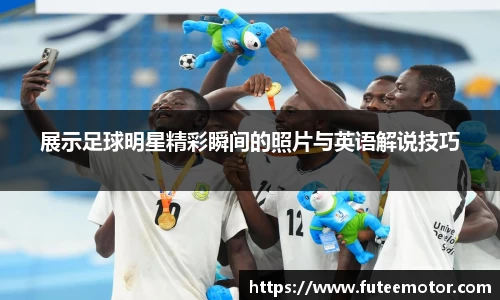 展示足球明星精彩瞬间的照片与英语解说技巧