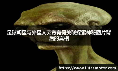足球明星与外星人究竟有何关联探索神秘图片背后的真相