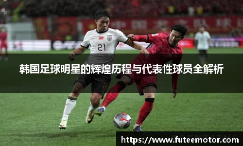 韩国足球明星的辉煌历程与代表性球员全解析