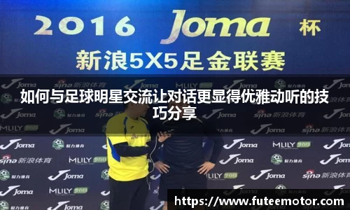 如何与足球明星交流让对话更显得优雅动听的技巧分享