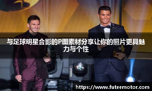 与足球明星合影的P图素材分享让你的照片更具魅力与个性